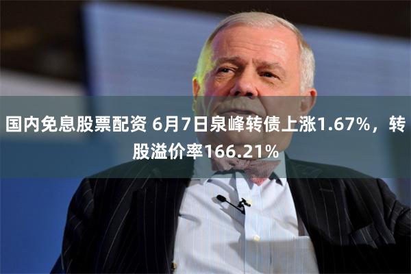 国内免息股票配资 6月7日泉峰转债上涨1.67%，转股溢价率166.21%