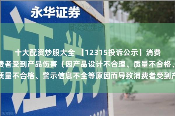 十大配资炒股大全 【12315投诉公示】消费者投诉老板电器导致消费者受到产品伤害（因产品设计不合理、质量不合格、警示信息不全等原因而导致消费者受到产品伤害）问题