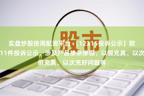 实盘炒股按周配资平台 【12315投诉公示】欧亚集团新增11件投诉公示，涉及产品掺杂掺假、以假充真、以次充好问题等