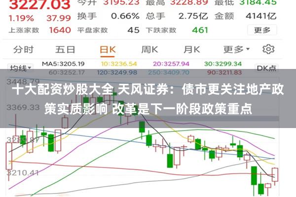 十大配资炒股大全 天风证券：债市更关注地产政策实质影响 改革是下一阶段政策重点