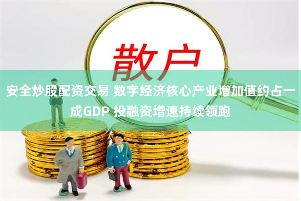 安全炒股配资交易 数字经济核心产业增加值约占一成GDP 投融资增速持续领跑