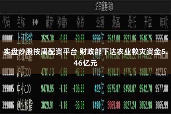 实盘炒股按周配资平台 财政部下达农业救灾资金5.46亿元