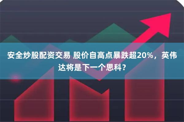 安全炒股配资交易 股价自高点暴跌超20%，英伟达将是下一个思科？