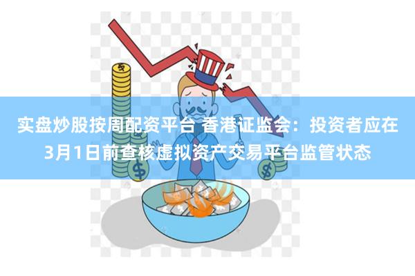 实盘炒股按周配资平台 香港证监会：投资者应在3月1日前查核虚拟资产交易平台监管状态