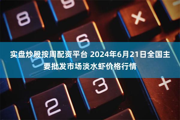 实盘炒股按周配资平台 2024年6月21日全国主要批发市场淡水虾价格行情