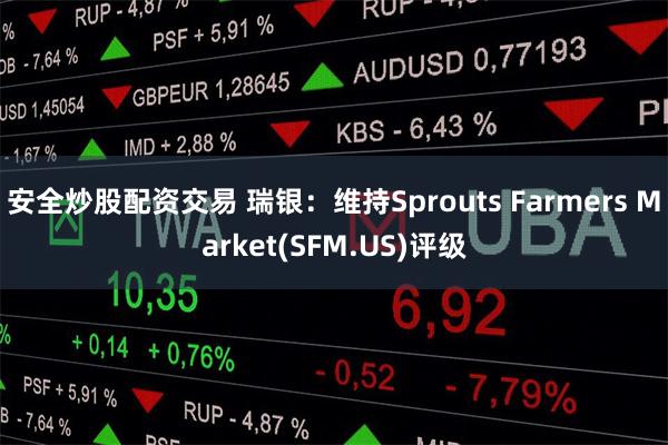 安全炒股配资交易 瑞银：维持Sprouts Farmers Market(SFM.US)评级