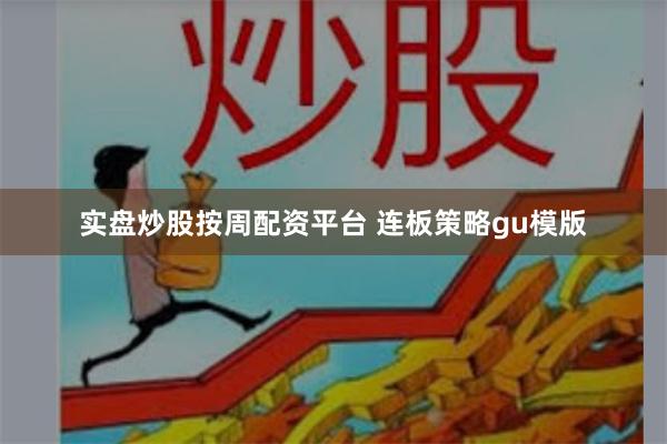 实盘炒股按周配资平台 连板策略gu模版