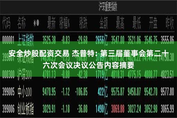 安全炒股配资交易 杰普特: 第三届董事会第二十六次会议决议公告内容摘要