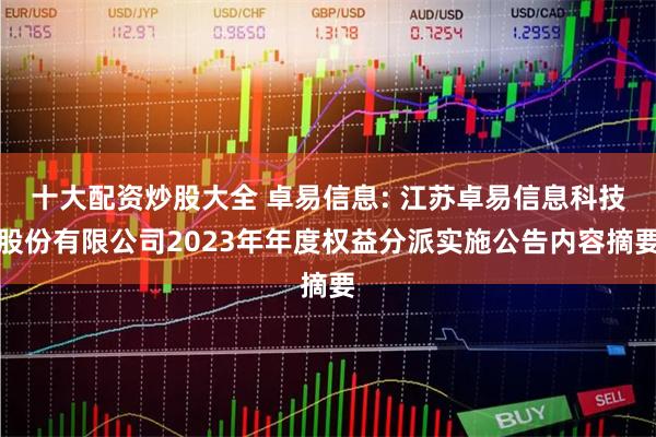 十大配资炒股大全 卓易信息: 江苏卓易信息科技股份有限公司2023年年度权益分派实施公告内容摘要