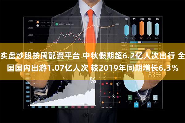 实盘炒股按周配资平台 中秋假期超6.2亿人次出行 全国国内出游1.07亿人次 较2019年同期增长6.3％