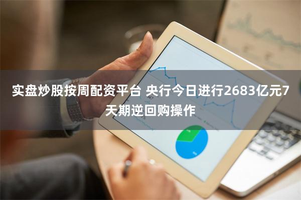 实盘炒股按周配资平台 央行今日进行2683亿元7天期逆回购操作