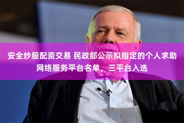 安全炒股配资交易 民政部公示拟指定的个人求助网络服务平台名单，三平台入选