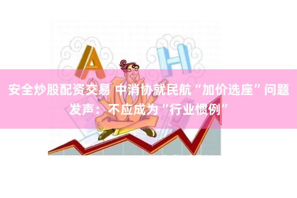 安全炒股配资交易 中消协就民航“加价选座”问题发声：不应成为“行业惯例”