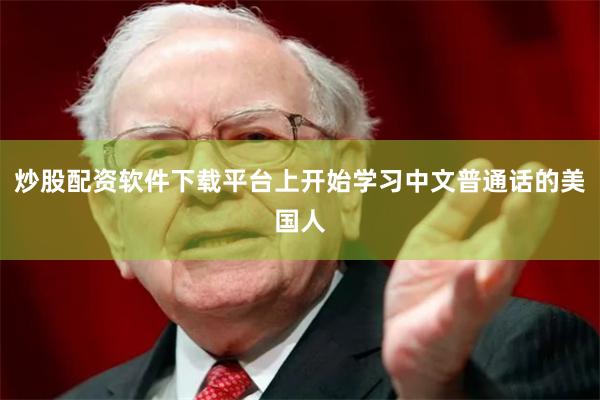 炒股配资软件下载平台上开始学习中文普通话的美国人