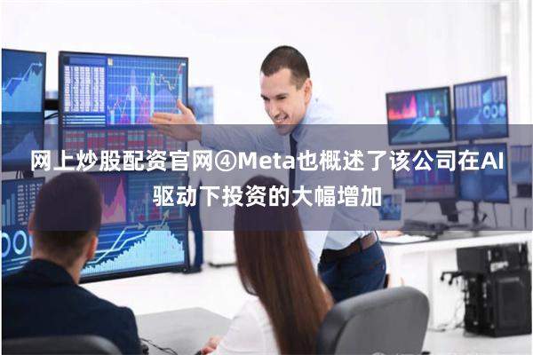 网上炒股配资官网④Meta也概述了该公司在AI驱动下投资的大幅增加