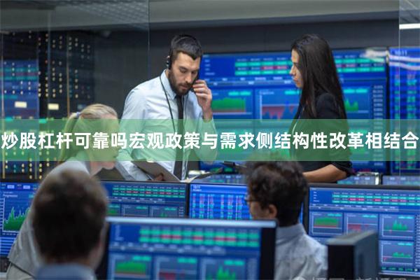 炒股杠杆可靠吗宏观政策与需求侧结构性改革相结合