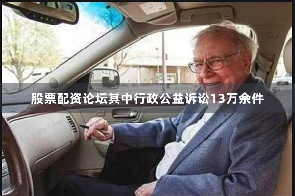 股票配资论坛其中行政公益诉讼13万余件