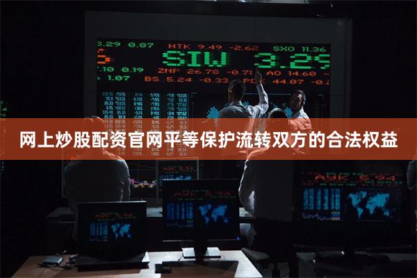 网上炒股配资官网平等保护流转双方的合法权益