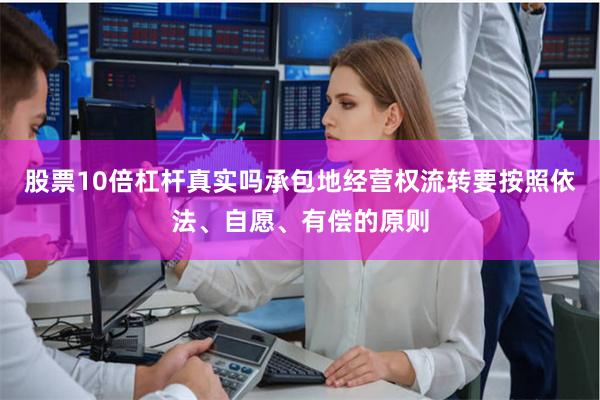 股票10倍杠杆真实吗承包地经营权流转要按照依法、自愿、有偿的原则