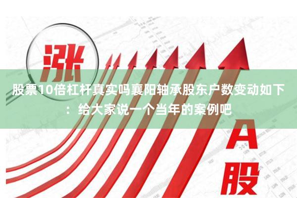 股票10倍杠杆真实吗襄阳轴承股东户数变动如下：给大家说一个当年的案例吧