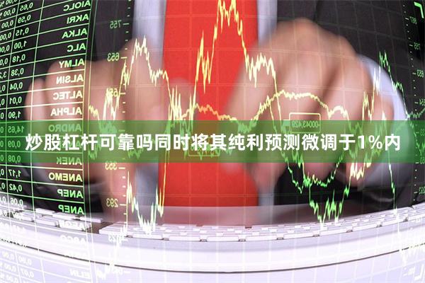 炒股杠杆可靠吗同时将其纯利预测微调于1%内