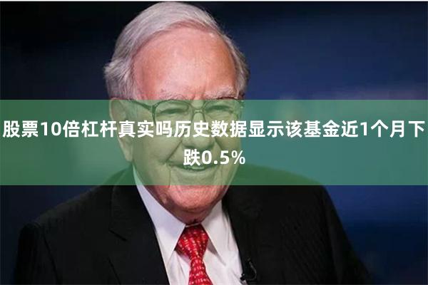 股票10倍杠杆真实吗历史数据显示该基金近1个月下跌0.5%