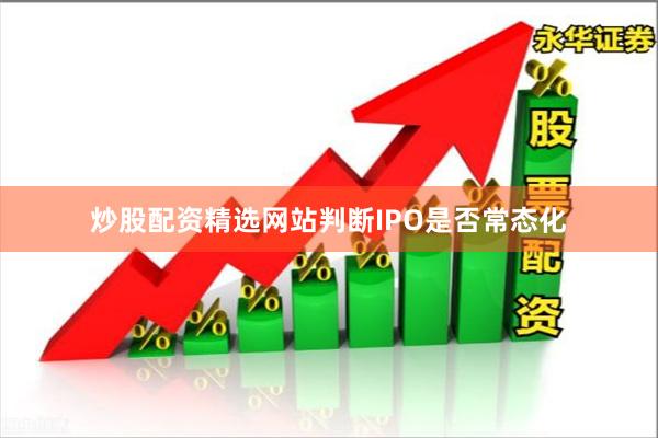 炒股配资精选网站判断IPO是否常态化