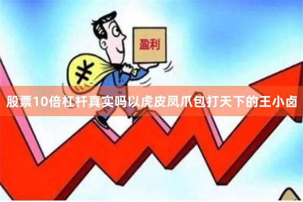 股票10倍杠杆真实吗以虎皮凤爪包打天下的王小卤