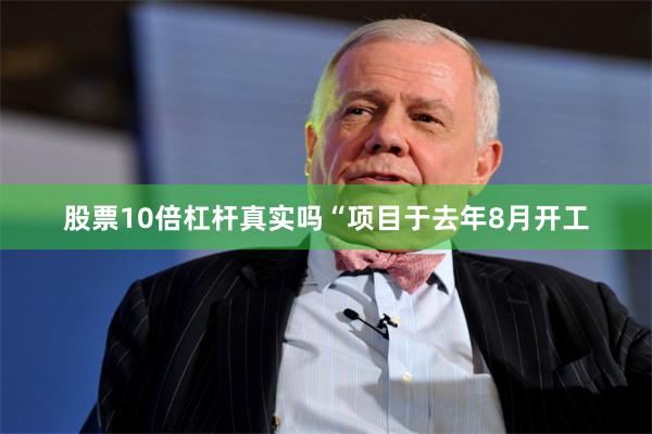 股票10倍杠杆真实吗“项目于去年8月开工