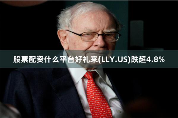 股票配资什么平台好礼来(LLY.US)跌超4.8%