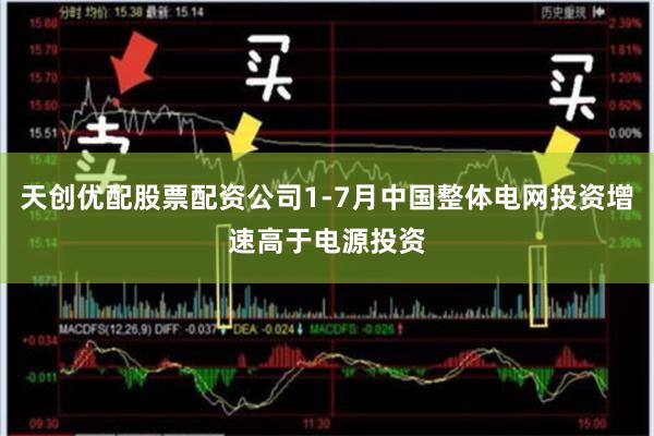 天创优配股票配资公司1-7月中国整体电网投资增速高于电源投资