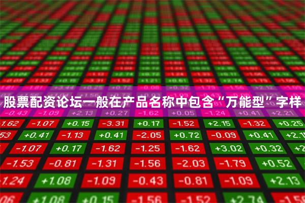 股票配资论坛一般在产品名称中包含“万能型”字样