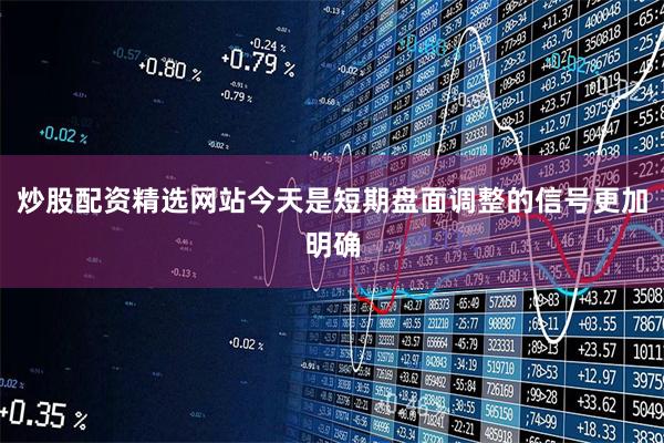 炒股配资精选网站今天是短期盘面调整的信号更加明确