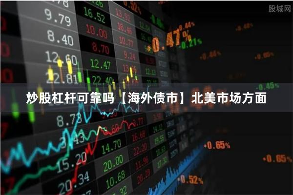 炒股杠杆可靠吗　　【海外债市】　　北美市场方面