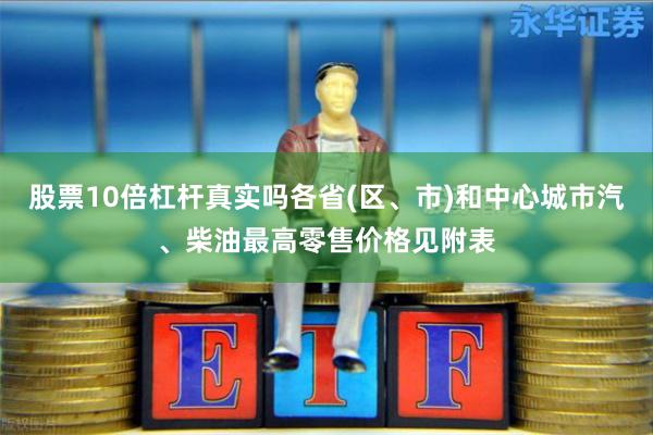 股票10倍杠杆真实吗各省(区、市)和中心城市汽、柴油最高零售价格见附表