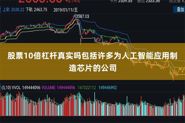 股票10倍杠杆真实吗包括许多为人工智能应用制造芯片的公司