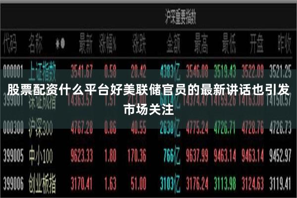 股票配资什么平台好美联储官员的最新讲话也引发市场关注