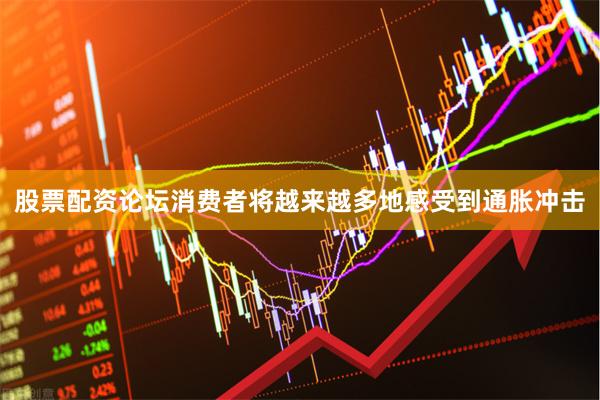 股票配资论坛消费者将越来越多地感受到通胀冲击