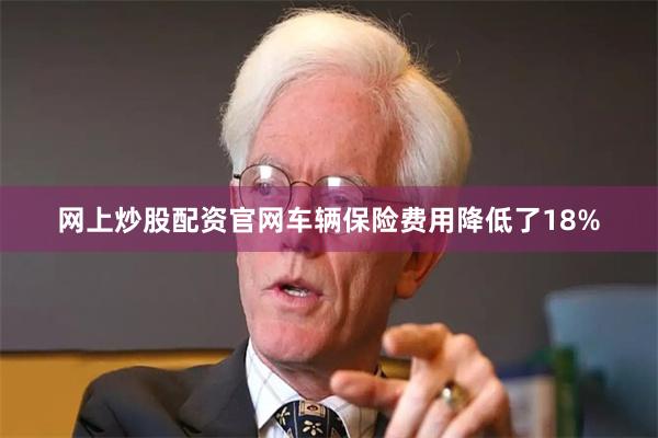 网上炒股配资官网车辆保险费用降低了18%