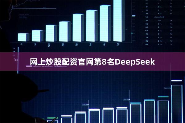 网上炒股配资官网第8名DeepSeek
