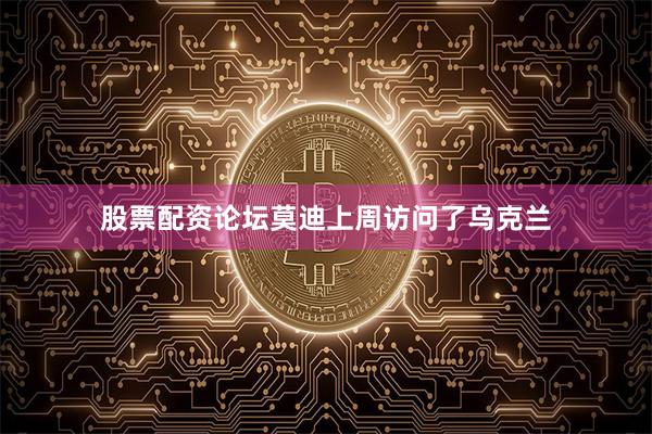 股票配资论坛莫迪上周访问了乌克兰