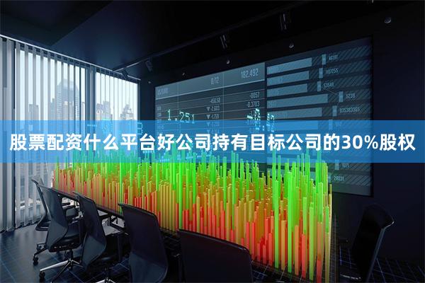 股票配资什么平台好公司持有目标公司的30%股权