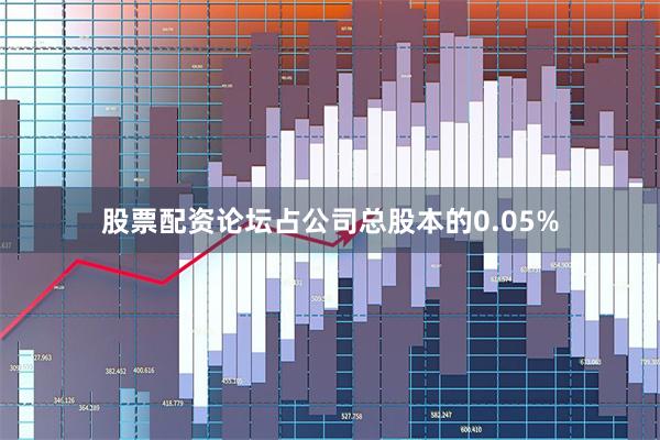 股票配资论坛占公司总股本的0.05%