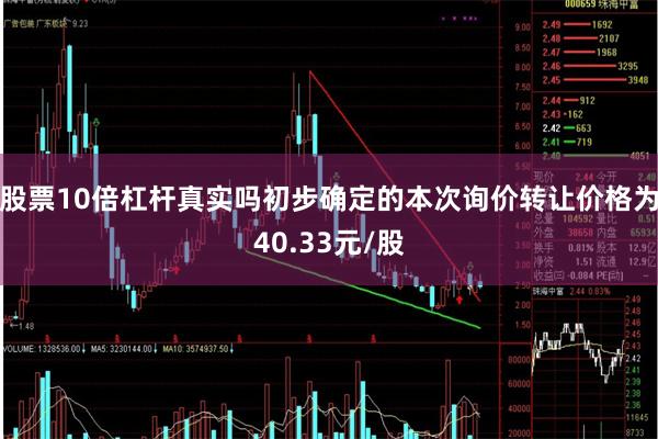 股票10倍杠杆真实吗初步确定的本次询价转让价格为40.33元/股