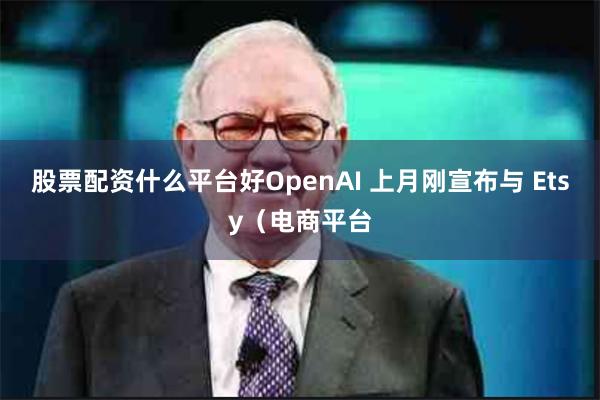 股票配资什么平台好OpenAI 上月刚宣布与 Etsy(电商平台