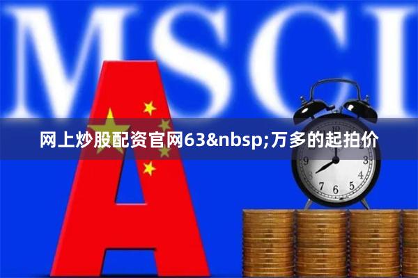 网上炒股配资官网63 万多的起拍价