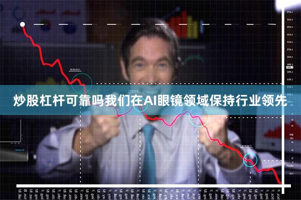 炒股杠杆可靠吗我们在AI眼镜领域保持行业领先