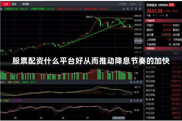 股票配资什么平台好从而推动降息节奏的加快