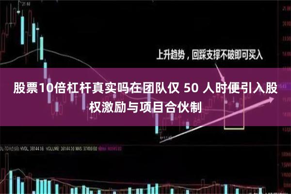 股票10倍杠杆真实吗在团队仅 50 人时便引入股权激励与项目合伙制