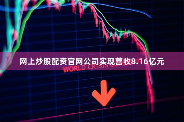 网上炒股配资官网公司实现营收8.16亿元
